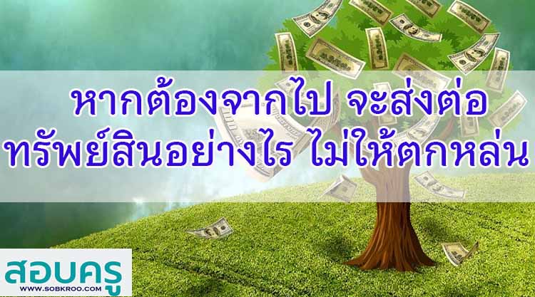 หากต้องจากไป จะส่งต่อทรัพย์สินอย่างไร ไม่ให้ตกหล่น