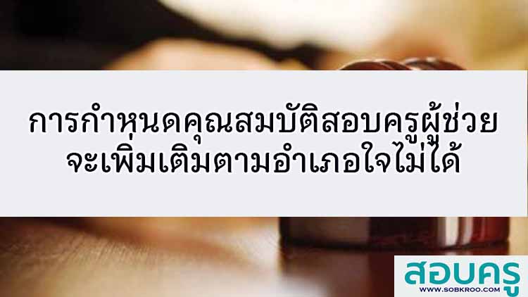 การกำหนดคุณสมบัติสอบครูผู้ช่วยจะเพิ่มเติมตามอำเภอใจไม่ได้