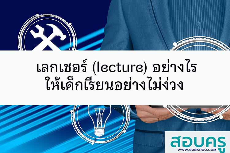 เลกเชอร์ (lecture) อย่างไรให้เด็กเรียนอย่างไม่ง่วง