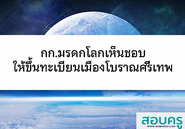 กก.มรดกโลกเห็นชอบให้ขึ้นทะเบียนเมืองโบราณศรีเทพ