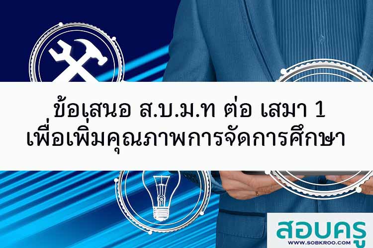 ข้อเสนอ ส.บ.ม.ท ต่อ เสมา 1 เพื่อเพิ่มคุณภาพการศึกษา