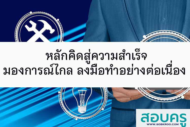 หลักคิดความสำเร็จต้องมองการณ์ไกล ลงมือทำอย่างต่อเนื่อง