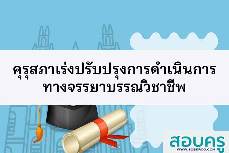 คุรุสภาเร่งปรับปรุงกระบวนการดำเนินการทางจรรยาบรรณวิชาชีพ