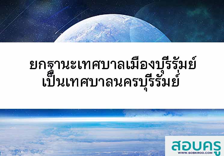 ยกฐานะเทศบาลเมืองบุรีรัมย์ เป็นเทศบาลนครบุรีรัมย์