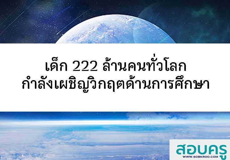 เด็ก 222 ล้านคนทั่วโลกกำลังเผชิญวิกฤตด้านการศึกษา
