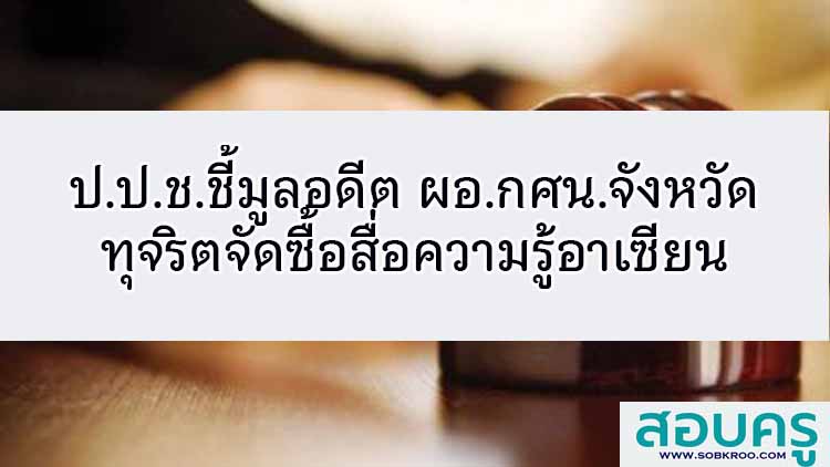 ป.ป.ช.ชี้มูลอดีต ผอ.กศน.จังหวัดทุจริตจัดซื้อสื่อความรู้อาเซียน 