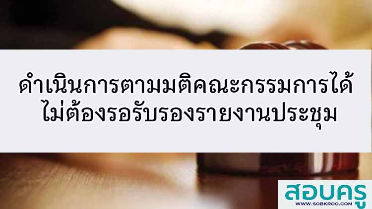 ดำเนินการตามมติคณะกรรมการได้ ไม่ต้องรอรับรองรายงานประชุม