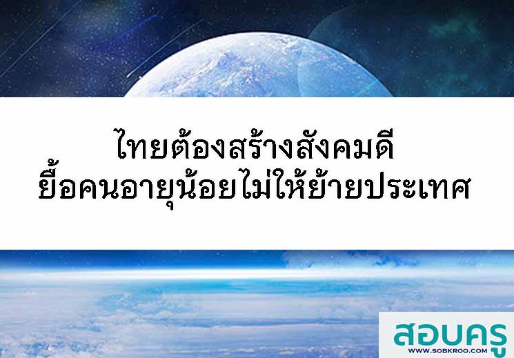 ไทยต้องสร้างสังคมดี ยื้อคนอายุน้อยไม่ให้ย้ายประเทศ