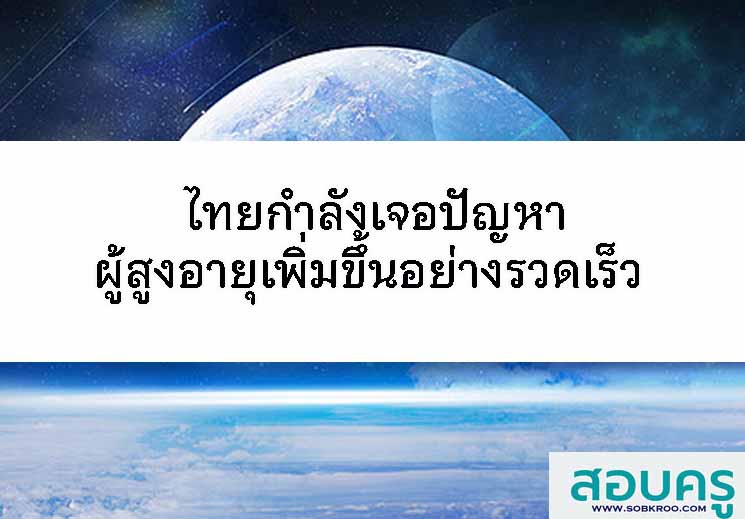 ไทยกำลังเจอปัญหาผู้สูงอายุเพิ่มขึ้นอย่างรวดเร็ว 