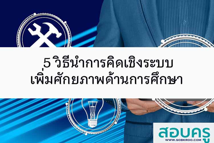 5 วิธีนำการคิดเชิงระบบมาเพิ่มศักยภาพในด้านการศึกษา