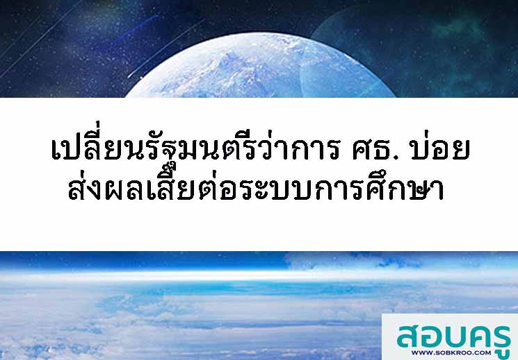 เปลี่ยนรัฐมนตรีว่าการ ศธ. บ่อยส่งผลเสียต่อระบบการศึกษา 