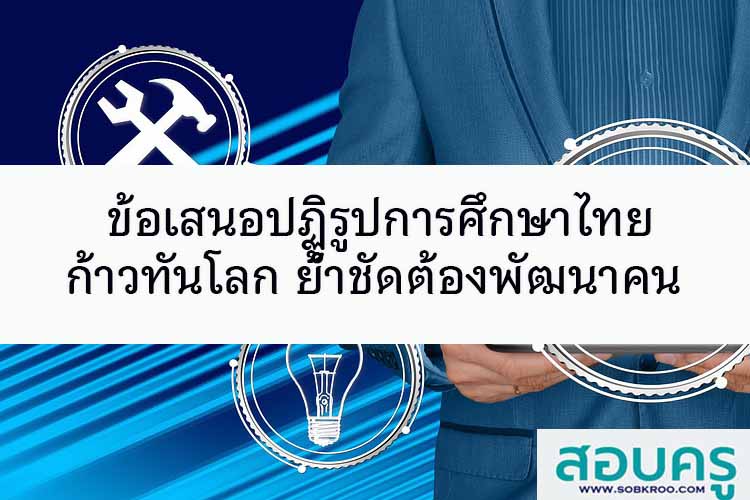 ข้อเสนอปฏิรูปการศึกษาไทย ก้าวทันโลก ย้ำชัดต้องพัฒนาคน