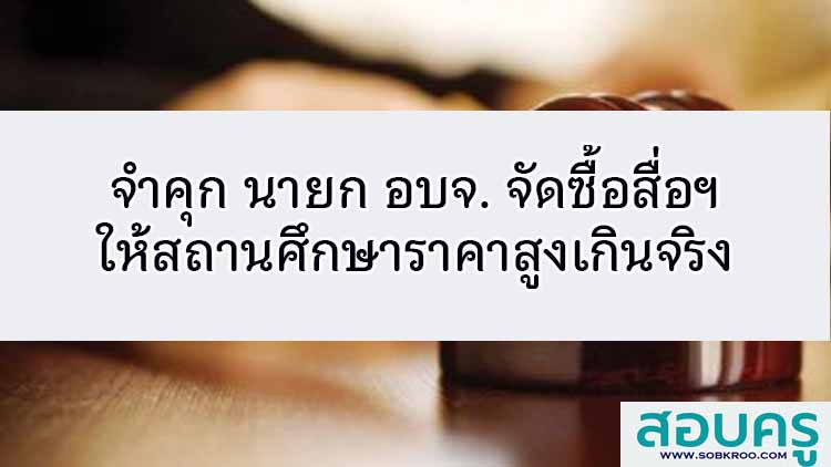 จำคุก นายก อบจ. จัดซื้อสื่อให้สถานศึกษาราคาสูงเกินจริง