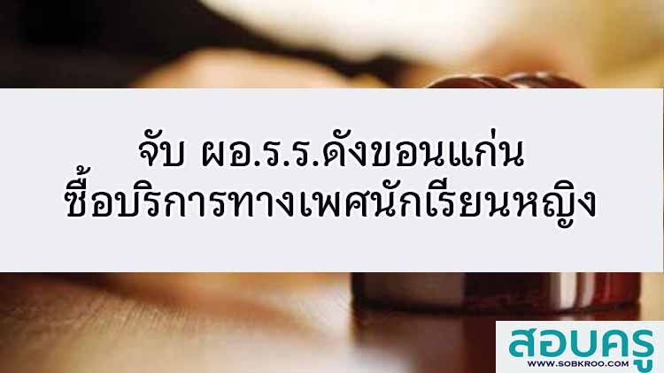 จับ ผอ.ร.ร.ดังขอนแก่นซื้อบริการทางเพศนักเรียนหญิง