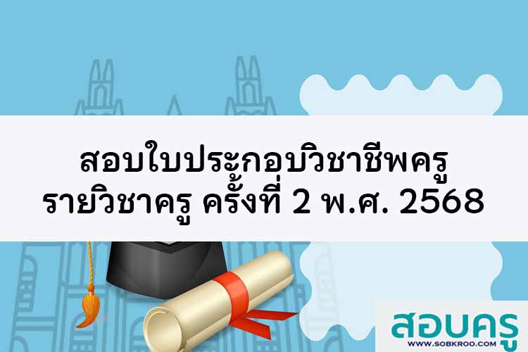 คุรุสภาเปิดสอบใบประกอบวิชาชีพครู รายวิชาครู ครั้งที่ 2 พ.ศ. 2568 
