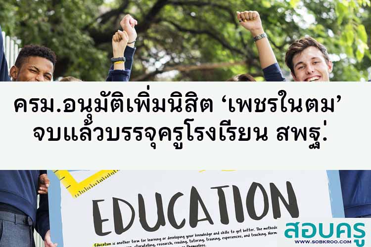 ครม.อนุมัติเพิ่มนิสิต ‘เพชรในตม’ จบแล้วบรรจุครูโรงเรียน สพฐ.