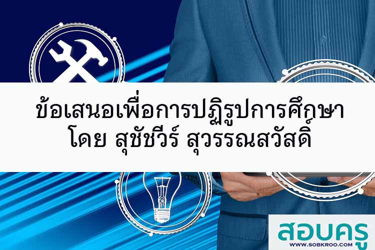 ข้อเสนอเพื่อการปฏิรูปการศึกษา โดยสุชัชวีร์ สุวรรณสวัสดิ์