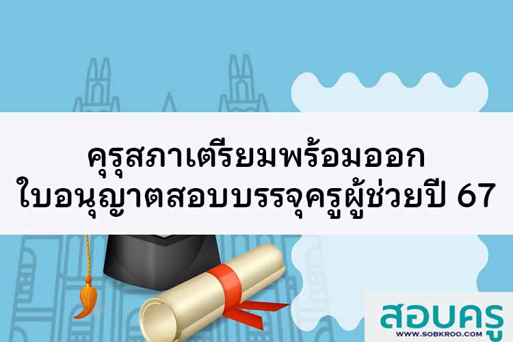 คุรุสภาเตรียมพร้อมออกใบอนุญาตสอบบรรจุครูผู้ช่วยปี 67