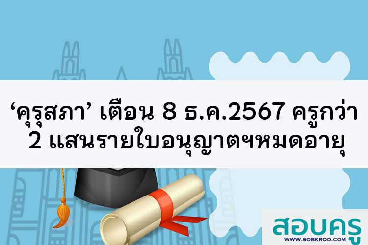 ‘คุรุสภา’ เตือน 8 ธ.ค.นี้ ครูกว่า 2 แสนรายใบอนุญาตฯหมดอายุ 