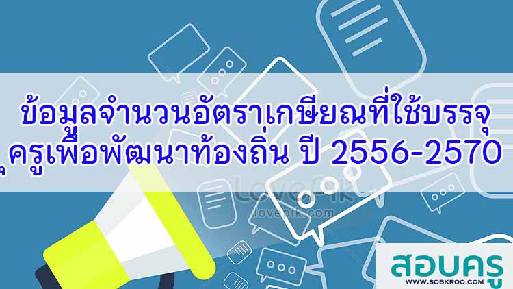 ข้อมูลจำนวนอัตราเกษียณที่ใช้บรรจุครูเพื่อพัฒนาท้องถิ่น ปี 2556-2570