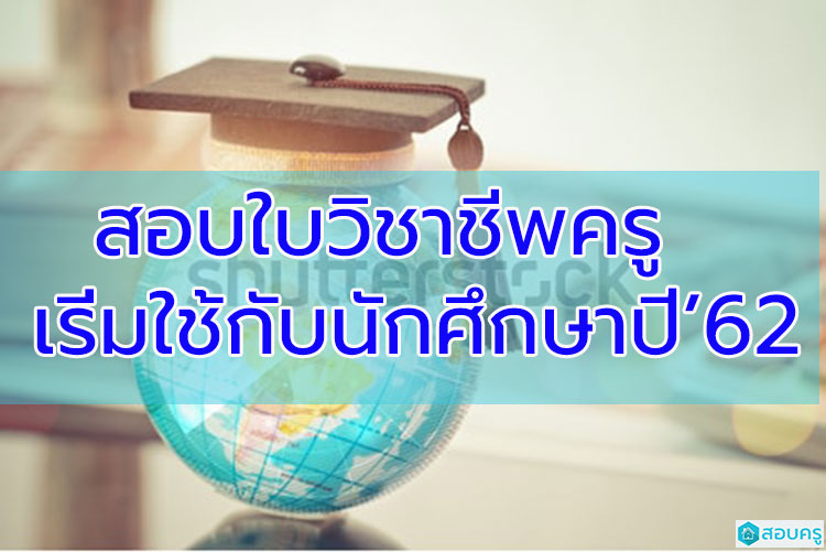 สอบขอรับใบอนุญาตประกอบวิชาชีพครู ใช้กับกับผู้เรียนครูปี 2562(ข่าว)