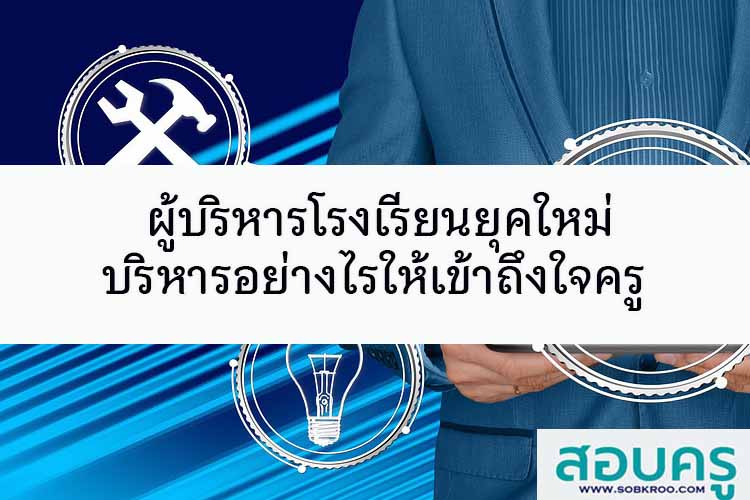 ผู้บริหารโรงเรียนยุคใหม่ บริหารอย่างไรให้เข้าถึงใจครูและนักเรียน