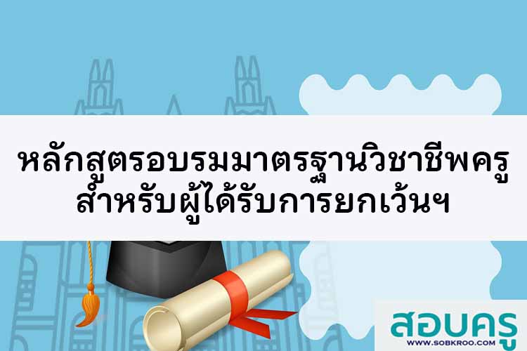 หลักสูตรอบรมมาตรฐานความรู้วิชาชีพครูสำหรับผู้ได้รับการยกเว้นฯ