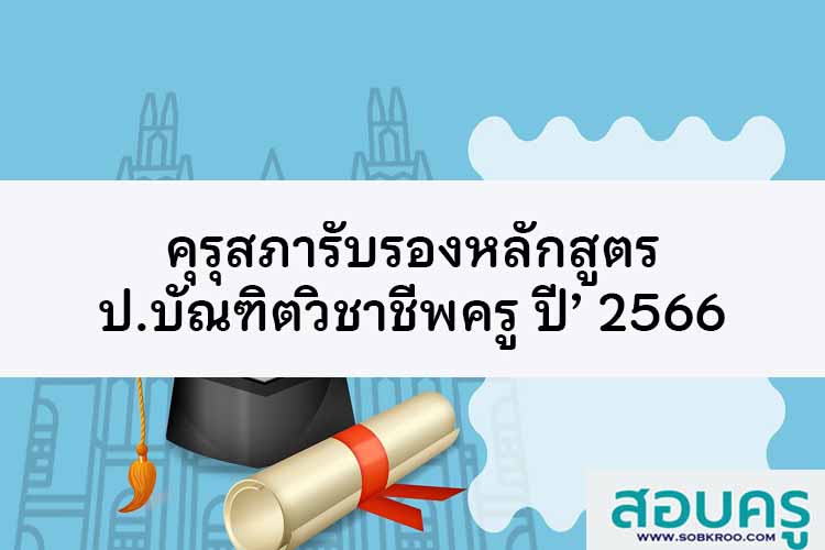 คุรุสภารับรองหลักสูตรป.บัณฑิตวิชาชีพครู ปีการศึกษา 2566 