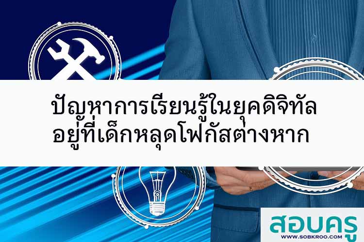 ปัญหาการเรียนรู้ในยุคดิจิทัล อยู่ที่เด็กหลุดโฟกัสต่างหาก