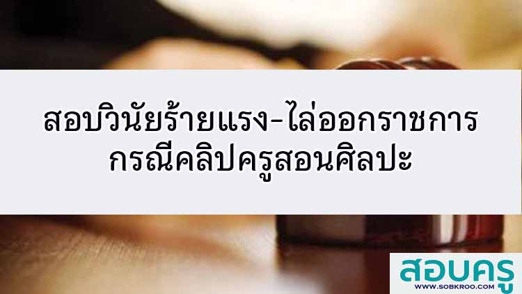 วินัยร้ายแรง ไล่ออกราชการกรณีคลิปครูศิลปะ กมว. พักใช้ใบอนุญาตฯ