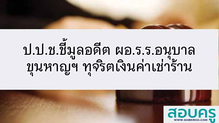 ป.ป.ช.ชี้มูลอดีต ผอ.ร.ร.อนุบาลขุนหาญฯทุจริตเงินค่าเช่าร้าน 