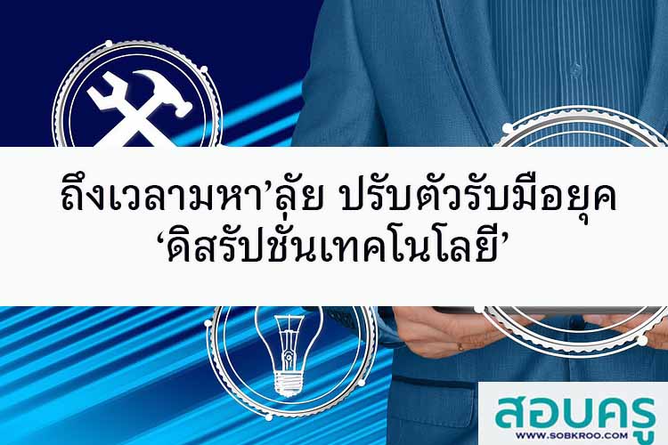 ถึงเวลามหา’ลัย ปรับตัวรับมือยุค ‘ดิสรัปชั่นเทคโนโลยี’