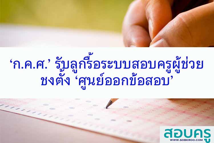 ‘ก.ค.ศ.’ รับลูกรื้อระบบสอบครูผู้ช่วย ชงตั้ง ‘ศูนย์ออกข้อสอบ’ 