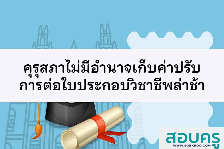 คุรุสภาไม่มีอำนาจเรียกเก็บเก็บค่าปรับต่อใบประกอบวิชาชีพล่าช้า