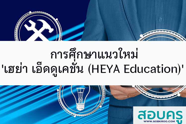 การศึกษาแนวใหม่ 'เฮย่า เอ็ดดูเคชั่น (HEYA Education)'