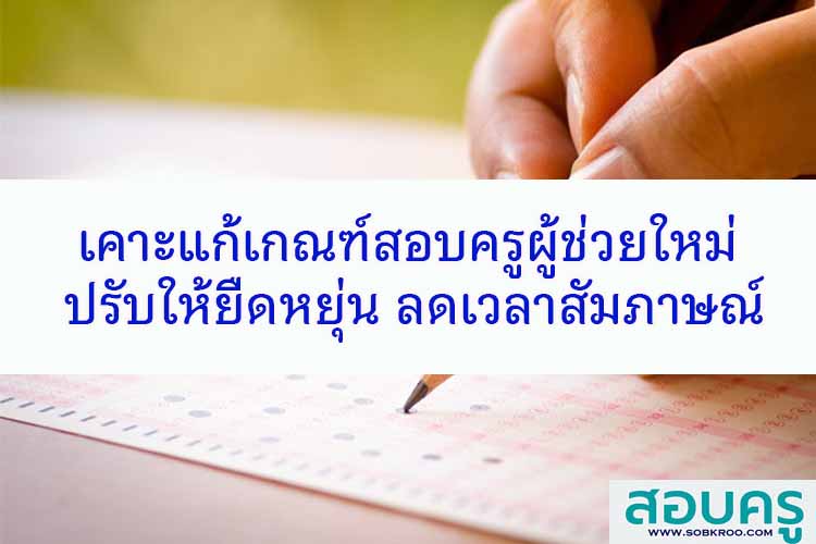 เคาะแก้เกณฑ์สอบครูผู้ช่วยใหม่ ปรับให้ยืดหยุ่น ลดเวลาสัมภาษณ์