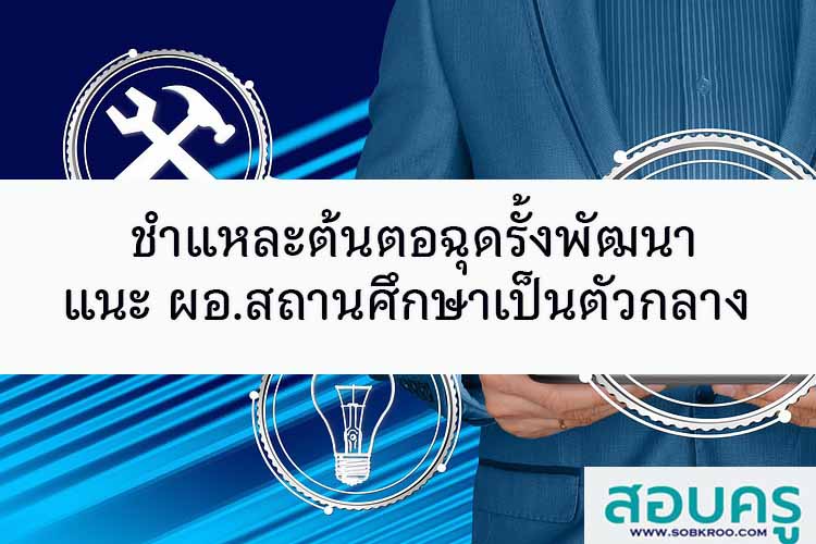 ชำแหละต้นตอฉุดรั้งพัฒนา แนะ ผอ.สถานศึกษาเป็นตัวกลาง