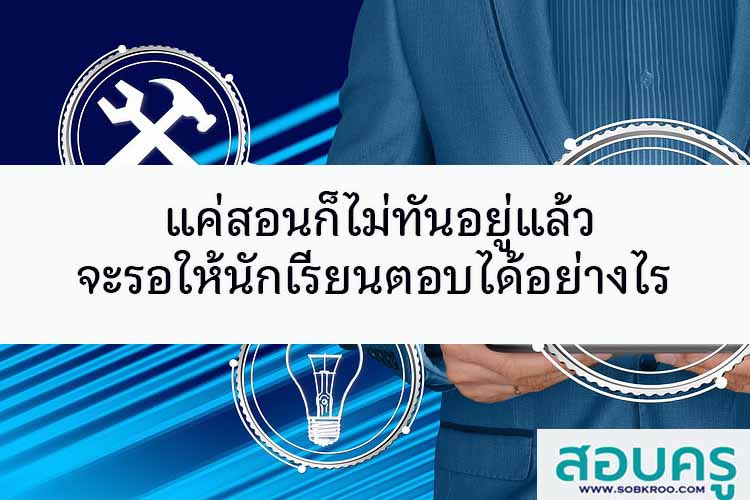 แค่สอนก็ไม่ทันอยู่แล้ว จะรอให้นักเรียนตอบได้อย่างไร