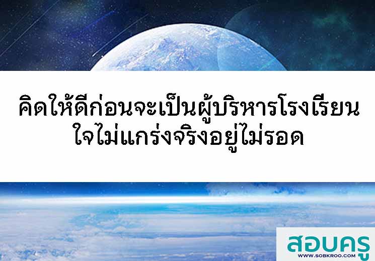 คิดให้ดีก่อนจะเป็นผู้บริหารโรงเรียนใจไม่แกร่งจริงอยู่ไม่รอด