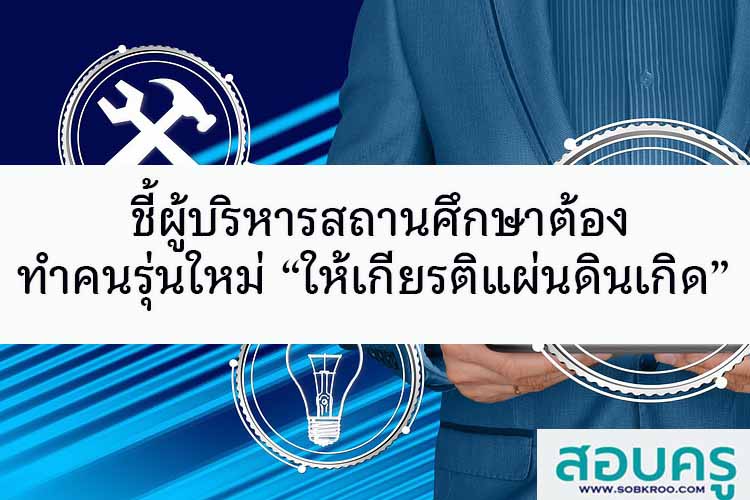 ชี้ผู้บริหารสถานศึกษาต้องทำคนรุ่นใหม่ “ให้เกียรติแผ่นดินเกิด”
