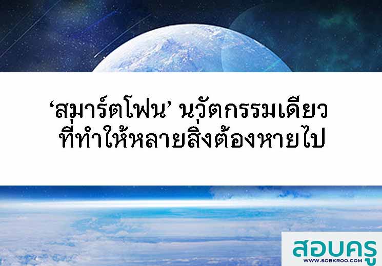 ‘สมาร์ตโฟน’ นวัตกรรมเดียว ที่ทำให้หลายสิ่งต้องหายไป