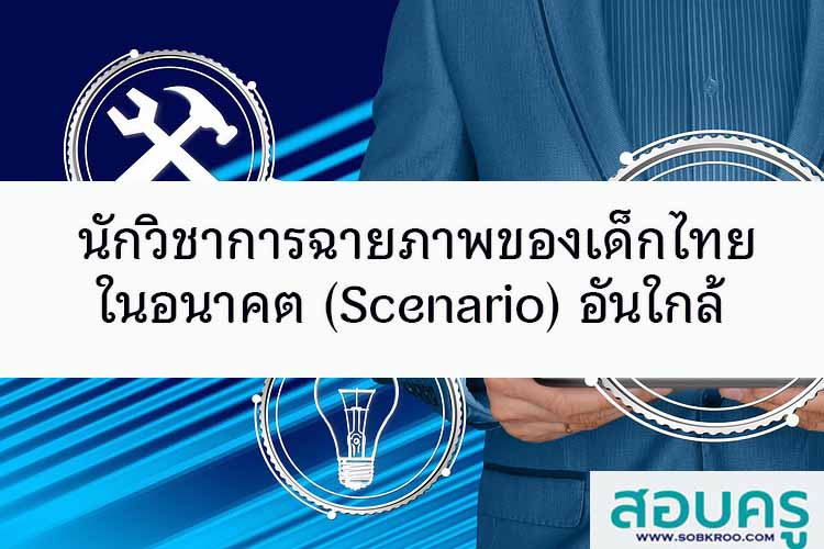 นักวิชาการฉายภาพของเด็กไทยในอนาคต (Scenario) อันใกล้