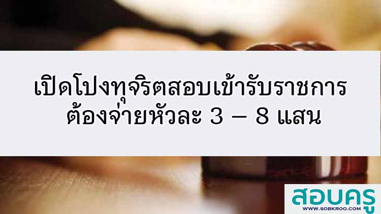 เปิดโปงทุจริตสอบเข้ารับราชการ ต้องจ่ายหัวละ 3 – 8 แสน
