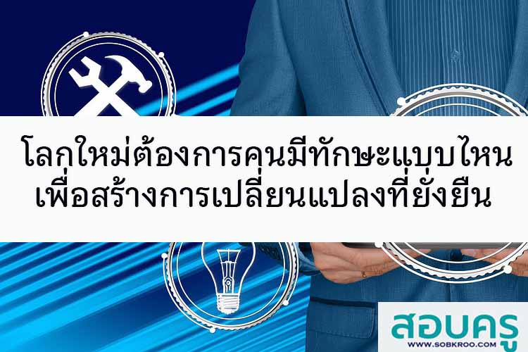 โลกใหม่ต้องการคนมีทักษะแบบไหน เพื่อสร้างการเปลี่ยนแปลงที่ยั่งยืน