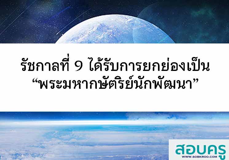 รัชกาลที่ 9 ได้รับการยกย่องเป็น “พระมหากษัตริย์นักพัฒนา” 