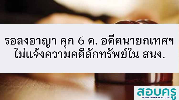 รอลงอาญา คุก 6 ด. อดีตนายกเทศฯ ไม่แจ้งความคดีลักทรัพย์ใน สนง.