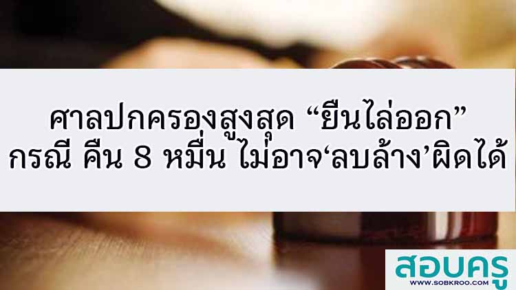 ศาลปค.สูงสุด’ยืนไล่ออก‘กรณี คืน 8 หมื่น ไม่อาจ‘ลบล้าง’ผิดได้