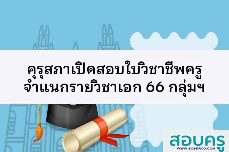คุรุสภาเปิดสอบใบวิชาชีพครูรายวิชาเอก 66 กลุ่มวิชา 