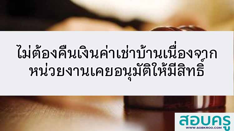 ไม่ต้องคืนค่าเช่าบ้านเนื่องจากหน่วยงานเคยอนุมัติให้มีสิทธิ์