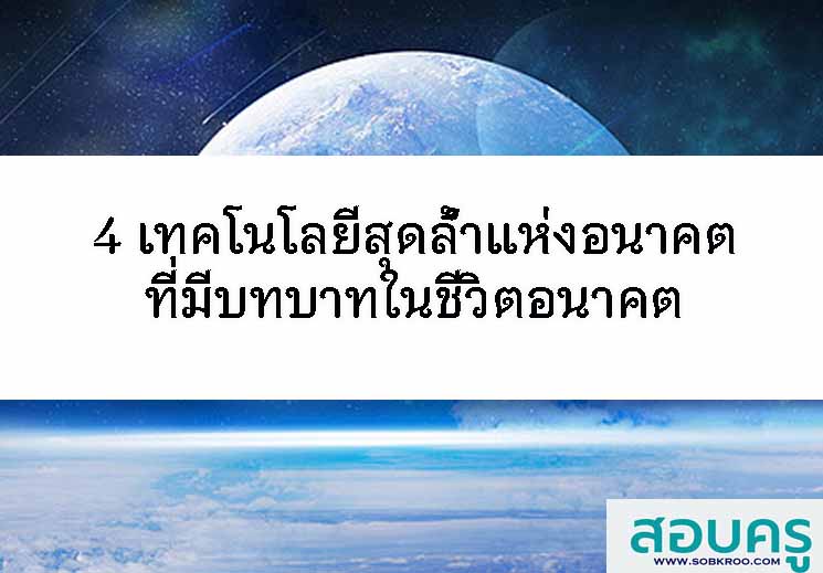 4 เทคโนโลยีสุดล้ำแห่งอนาคตที่มีบทบาทในชีวิตอนาคต